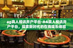 ag真人视讯开户平台-AG真人视讯开户平台，探索新时代的在线娱乐体验-ag真人视讯开户平台