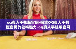 og真人手机版官网-探索OG真人手机版官网的独特魅力-og真人手机版官网