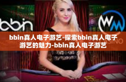 bbin真人电子游艺-探索bbin真人电子游艺的魅力-bbin真人电子游艺