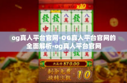 og真人平台官网-OG真人平台官网的全面解析-og真人平台官网