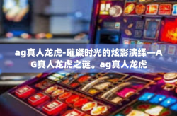 ag真人龙虎-璀璨时光的炫影演绎—AG真人龙虎之谜。ag真人龙虎