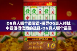 OG真人哪个最靠谱-探寻OG真人领域中最值得信赖的选择-OG真人哪个最靠谱