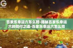 百家乐幸运六怎么赔-揭秘百家乐幸运六的赔付之道-百家乐幸运六怎么赔