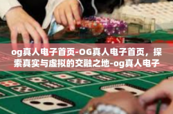 og真人电子首页-OG真人电子首页，探索真实与虚拟的交融之地-og真人电子首页