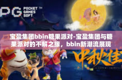 宝盈集团bbin糖果派对-宝盈集团与糖果派对的不解之缘，bbin新潮流展现甜美创意力-宝盈集团bbin糖果派对