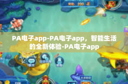 PA电子app-PA电子app，智能生活的全新体验-PA电子app