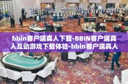 bbin客户端真人下载-BBIN客户端真人互动游戏下载体验-bbin客户端真人下载