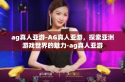 ag真人亚游-AG真人亚游，探索亚洲游戏世界的魅力-ag真人亚游