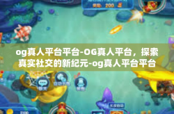 og真人平台平台-OG真人平台，探索真实社交的新纪元-og真人平台平台