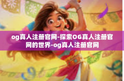og真人注册官网-探索OG真人注册官网的世界-og真人注册官网