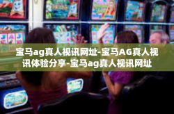 宝马ag真人视讯网址-宝马AG真人视讯体验分享-宝马ag真人视讯网址