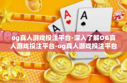 og真人游戏投注平台-深入了解OG真人游戏投注平台-og真人游戏投注平台