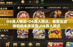 OG真人视讯-OG真人视讯，重塑互动体验的未来趋势-OG真人视讯