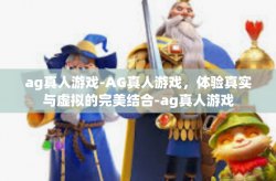 ag真人游戏-AG真人游戏，体验真实与虚拟的完美结合-ag真人游戏