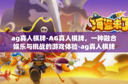 ag真人棋牌-AG真人棋牌，一种融合娱乐与挑战的游戏体验-ag真人棋牌