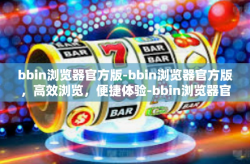 bbin浏览器官方版-bbin浏览器官方版，高效浏览，便捷体验-bbin浏览器官方版