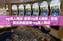 og真人网站-探索Og真人网站，在线娱乐的新领域-og真人网站