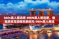 bbin真人视讯吧-BBIN真人视讯吧，体验真实互动娱乐新纪元-bbin真人视讯吧