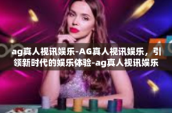ag真人视讯娱乐-AG真人视讯娱乐，引领新时代的娱乐体验-ag真人视讯娱乐