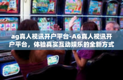 ag真人视讯开户平台-AG真人视讯开户平台，体验真实互动娱乐的全新方式-ag真人视讯开户平台