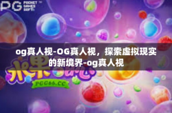 og真人视-OG真人视，探索虚拟现实的新境界-og真人视