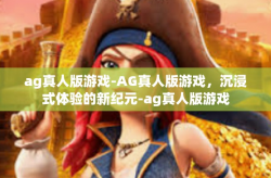ag真人版游戏-AG真人版游戏，沉浸式体验的新纪元-ag真人版游戏