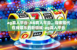 ag真人平台-AG真人平台，探索现代在线娱乐的新领域-ag真人平台