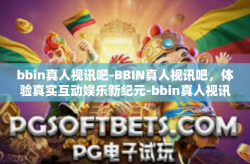 bbin真人视讯吧-BBIN真人视讯吧，体验真实互动娱乐新纪元-bbin真人视讯吧