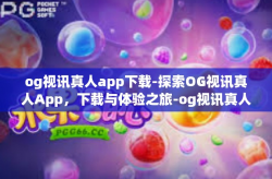 og视讯真人app下载-探索OG视讯真人App，下载与体验之旅-og视讯真人app下载