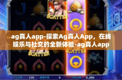 ag真人app-探索Ag真人App，在线娱乐与社交的全新体验-ag真人app