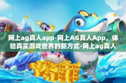 网上ag真人app-网上AG真人App，体验真实游戏世界的新方式-网上ag真人app