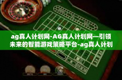 ag真人计划网-AG真人计划网—引领未来的智能游戏策略平台-ag真人计划网