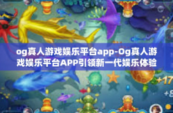 og真人游戏娱乐平台app-Og真人游戏娱乐平台APP引领新一代娱乐体验风潮-og真人游戏娱乐平台app