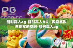 凯时真人ag-凯时真人AG，探索虚拟与现实的交融-凯时真人ag