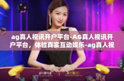 ag真人视讯开户平台-AG真人视讯开户平台，体验真实互动娱乐-ag真人视讯开户平台