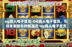 og真人电子首页-OG真人电子首页，引领未来娱乐的新潮流-og真人电子首页