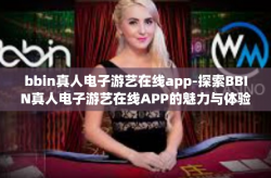 bbin真人电子游艺在线app-探索BBIN真人电子游艺在线APP的魅力与体验-bbin真人电子游艺在线app