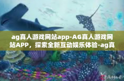 ag真人游戏网站app-AG真人游戏网站APP，探索全新互动娱乐体验-ag真人游戏网站app