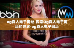og真人电子网址-探索Og真人电子网址的世界-og真人电子网址