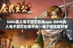bbin真人电子游艺在线app-BBIN真人电子游艺在线平台—电子游戏爱好者的新天地-bbin真人电子游艺在线app