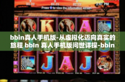 bbin真人手机版-从虚拟化迈向真实的旅程 bbIn 真人手机版问世详探-bbin真人手机版