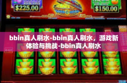 bbin真人刷水-bbin真人刷水，游戏新体验与挑战-bbin真人刷水