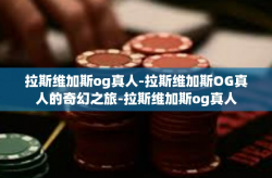 拉斯维加斯og真人-拉斯维加斯OG真人的奇幻之旅-拉斯维加斯og真人