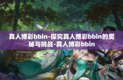 真人博彩bbin-探究真人博彩bbin的奥秘与挑战-真人博彩bbin