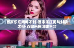 百家乐庄闲咋不封-百家乐庄闲与封禁之辩-百家乐庄闲咋不封