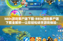 bbin游戏客户端下载-BBin游戏客户端下载全解析—让您轻松畅享游戏体验-bbin游戏客户端下载