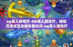 ag真人游戏厅-AG真人游戏厅，体验沉浸式互动娱乐新纪元-ag真人游戏厅