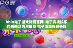 bbin电子游戏赌博官网-电子竞技娱乐的未来趋势与挑战 电子游戏在竞争娱乐领域的探讨-bbin电子游戏赌博官网