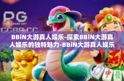 BBiN大游真人娱乐-探索BBiN大游真人娱乐的独特魅力-BBiN大游真人娱乐