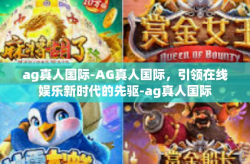 ag真人国际-AG真人国际，引领在线娱乐新时代的先驱-ag真人国际